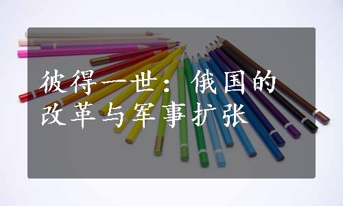 彼得一世：俄国的改革与军事扩张