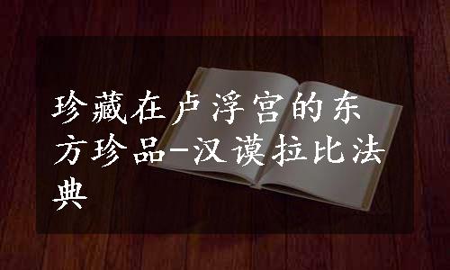 珍藏在卢浮宫的东方珍品-汉谟拉比法典