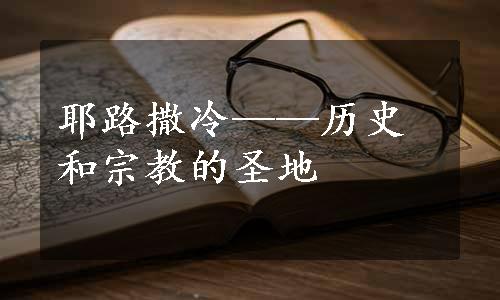 耶路撒冷——历史和宗教的圣地