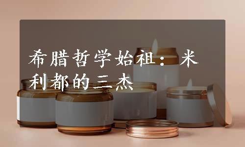 希腊哲学始祖：米利都的三杰