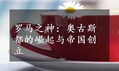 罗马之神：奥古斯都的崛起与帝国创立