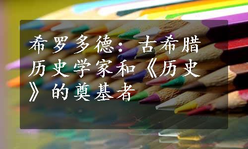 希罗多德：古希腊历史学家和《历史》的奠基者
