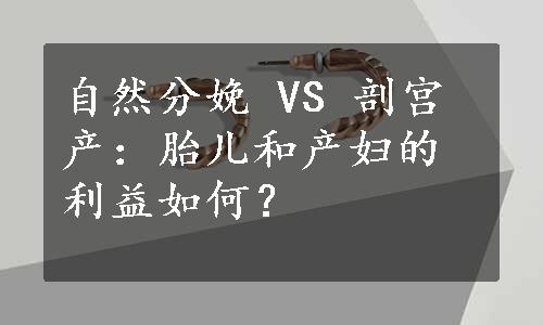 自然分娩 VS 剖宫产：胎儿和产妇的利益如何？