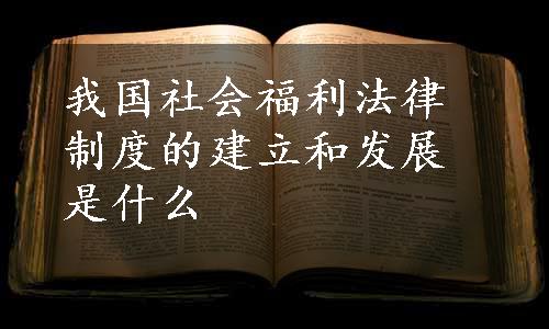 我国社会福利法律制度的建立和发展是什么
