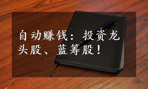 自动赚钱：投资龙头股、蓝筹股！