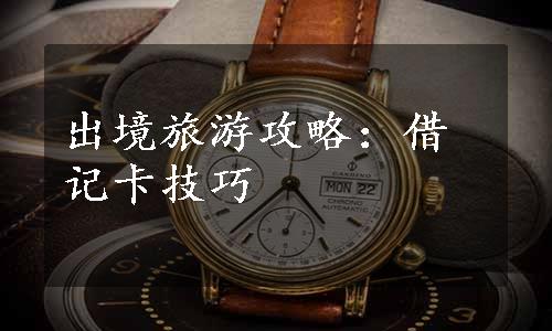 出境旅游攻略：借记卡技巧