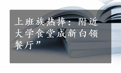 上班族热捧：附近大学食堂成新白领餐厅”