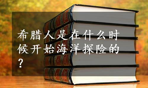 希腊人是在什么时候开始海洋探险的？