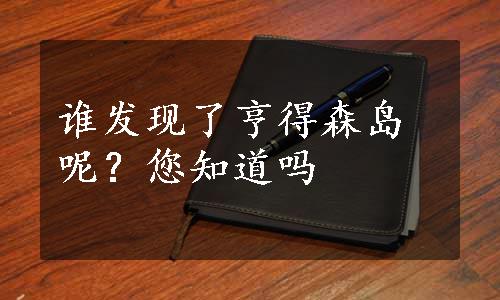 谁发现了亨得森岛呢？您知道吗