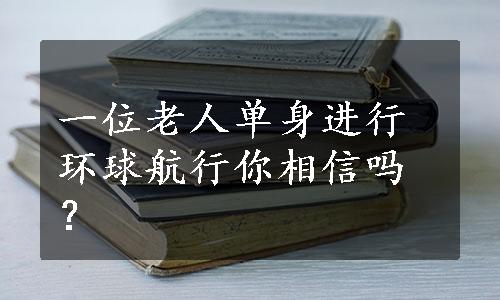 一位老人单身进行环球航行你相信吗？