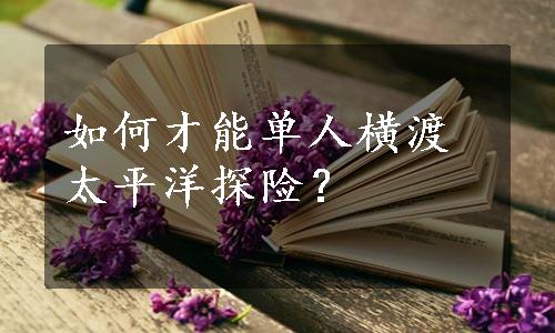 如何才能单人横渡太平洋探险？