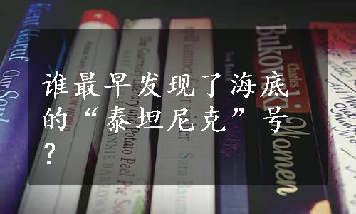 谁最早发现了海底的“泰坦尼克”号？