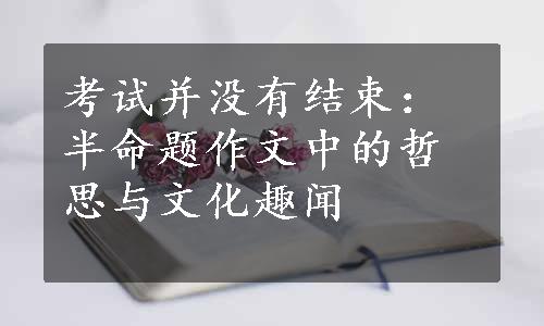 考试并没有结束：半命题作文中的哲思与文化趣闻