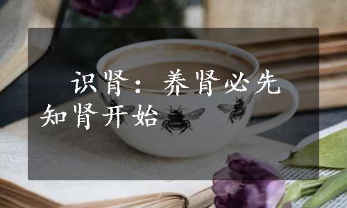 　识肾：养肾必先知肾开始