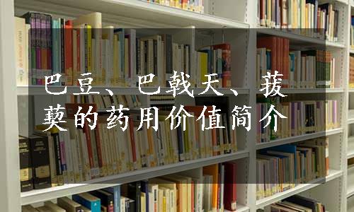 巴豆、巴戟天、菝葜的药用价值简介