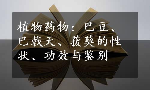 植物药物：巴豆、巴戟天、菝葜的性状、功效与鉴别