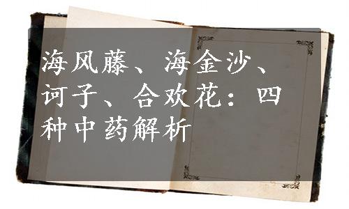海风藤、海金沙、诃子、合欢花：四种中药解析