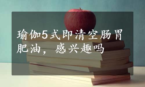 瑜伽5式即清空肠胃肥油，感兴趣吗