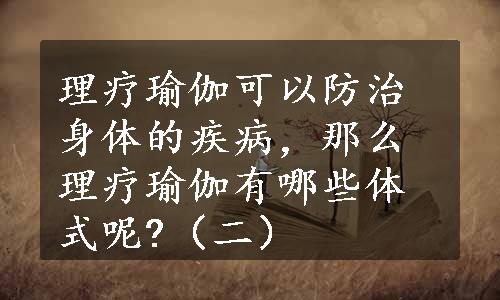 理疗瑜伽可以防治身体的疾病，那么理疗瑜伽有哪些体式呢?（二）