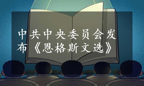 中共中央委员会发布《恩格斯文选》