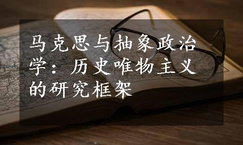 马克思与抽象政治学：历史唯物主义的研究框架