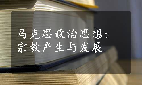 马克思政治思想: 宗教产生与发展