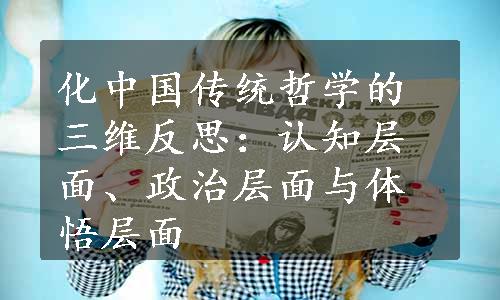 化中国传统哲学的三维反思：认知层面、政治层面与体悟层面