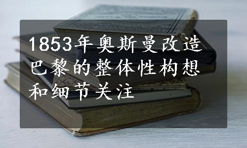 
1853年奥斯曼改造巴黎的整体性构想和细节关注