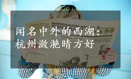 闻名中外的西湖：杭州潋滟晴方好