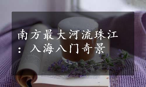 南方最大河流珠江：入海八门奇景