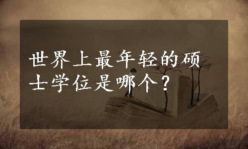 世界上最年轻的硕士学位是哪个？