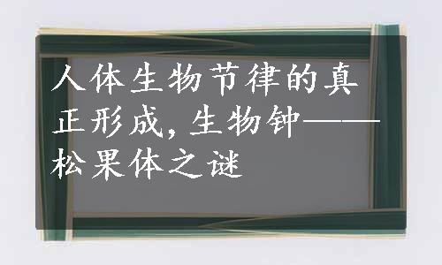 人体生物节律的真正形成,生物钟——松果体之谜