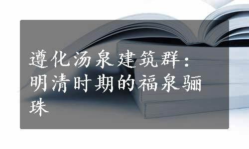 遵化汤泉建筑群：明清时期的福泉骊珠