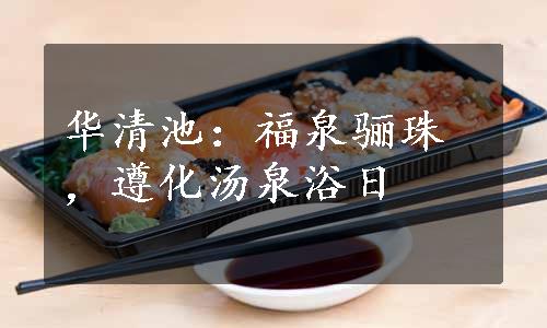 华清池：福泉骊珠，遵化汤泉浴日