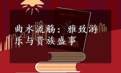 曲水流觞：雅致游乐与贵族盛事