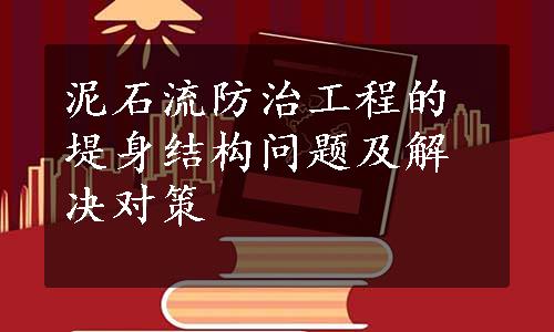 泥石流防治工程的堤身结构问题及解决对策