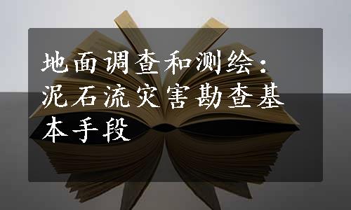 地面调查和测绘：泥石流灾害勘查基本手段