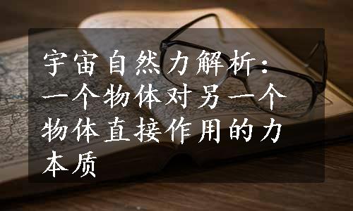 宇宙自然力解析：一个物体对另一个物体直接作用的力本质