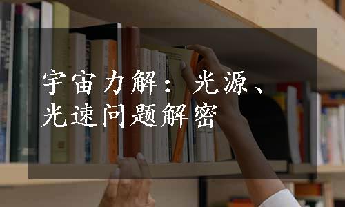 宇宙力解：光源、光速问题解密