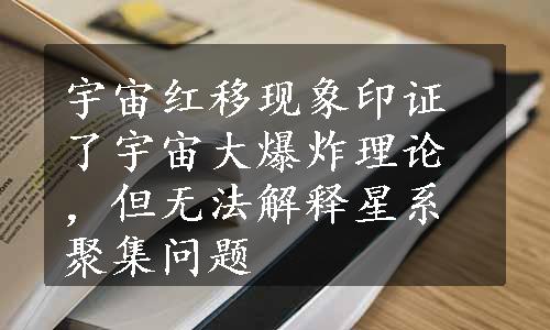 宇宙红移现象印证了宇宙大爆炸理论，但无法解释星系聚集问题