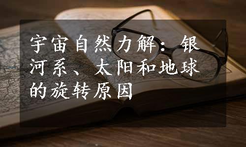 宇宙自然力解：银河系、太阳和地球的旋转原因