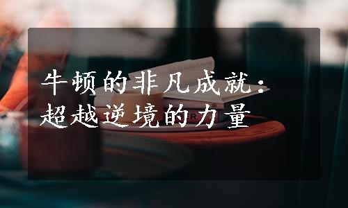 牛顿的非凡成就：超越逆境的力量