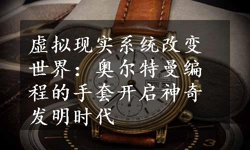 虚拟现实系统改变世界：奥尔特曼编程的手套开启神奇发明时代