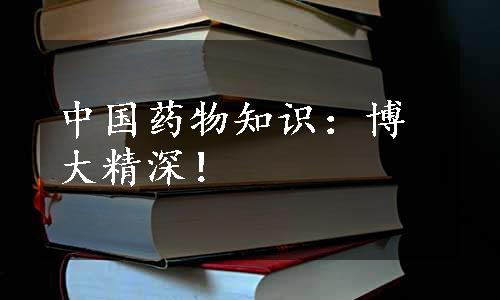 中国药物知识：博大精深！