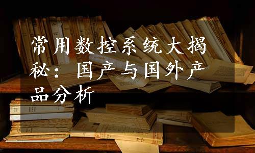 常用数控系统大揭秘：国产与国外产品分析
