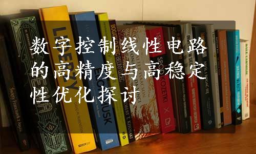 数字控制线性电路的高精度与高稳定性优化探讨