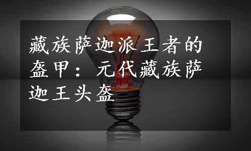 藏族萨迦派王者的盔甲：元代藏族萨迦王头盔
