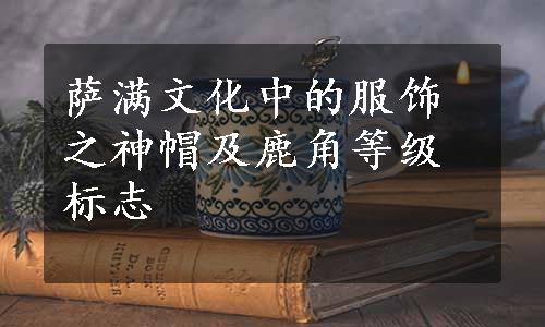 萨满文化中的服饰之神帽及鹿角等级标志