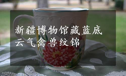 新疆博物馆藏蓝底云气禽兽纹锦