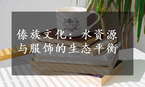 傣族文化：水资源与服饰的生态平衡